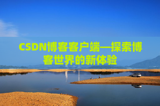 CSDN博客客户端—探索博客世界的新体验 CSDN博客客户端—探索博客世界的新体验